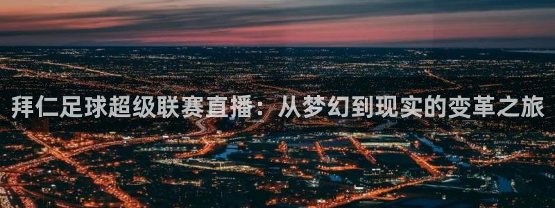 说球帝直播平台：拜仁足球超级联赛直播：从梦幻到现实的变革之旅