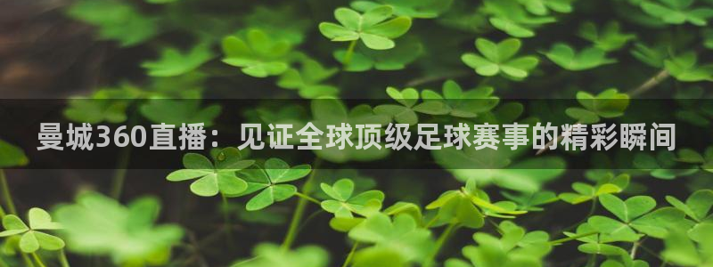 说球帝直播nba免费观看：曼城360直播：见证全球顶级足球赛事的精彩瞬间